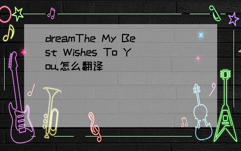 dreamThe My Best Wishes To You.怎么翻译