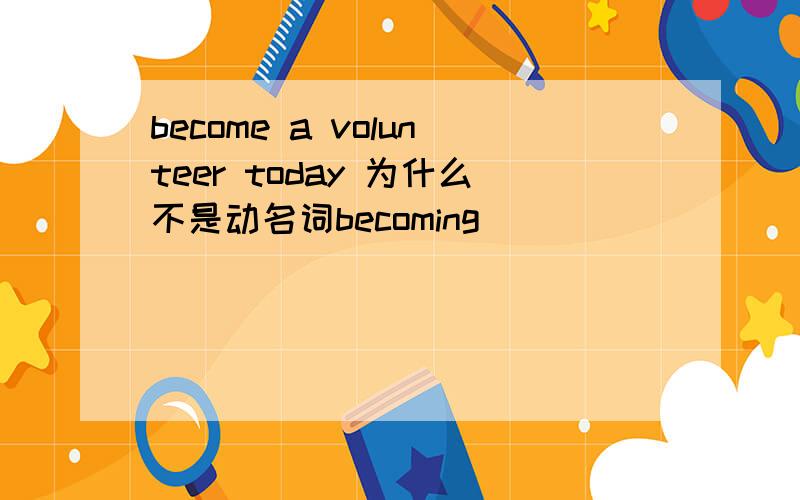 become a volunteer today 为什么不是动名词becoming