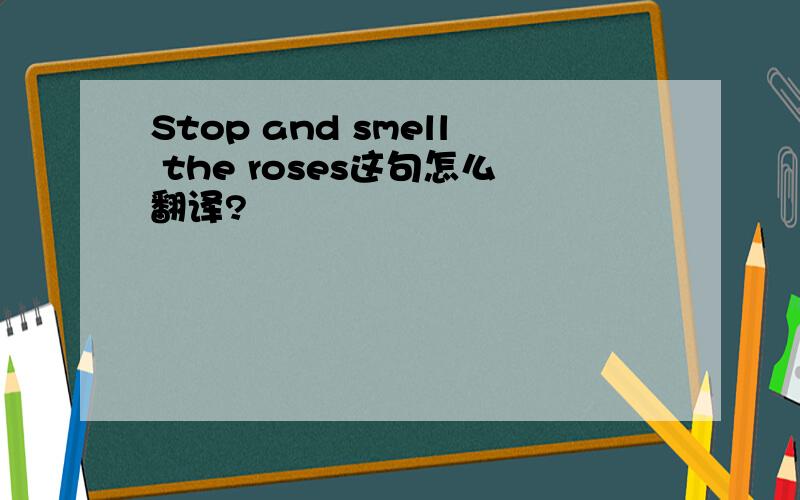 Stop and smell the roses这句怎么翻译?