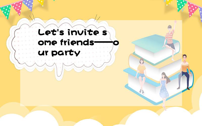 Let's invite some friends——our party