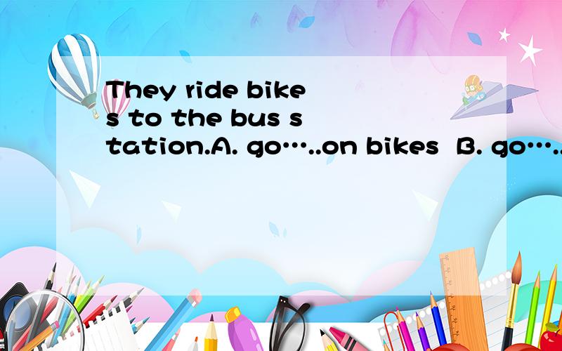 They ride bikes to the bus station.A. go…..on bikes  B. go…..by bikes  C. go…..by a bike答案是go…..on bikes  为什么?找出能替换画线部分的选项,划线部分是rides bike