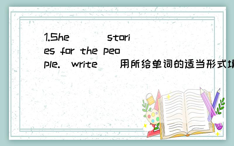 1.She ___stories for the people.（write)(用所给单词的适当形式填空）2.Alice and her sister___(be)twins.