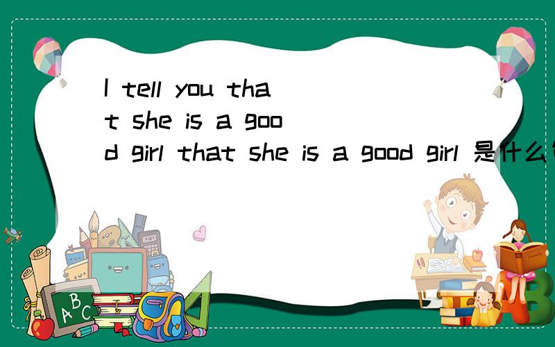 I tell you that she is a good girl that she is a good girl 是什么句子成分?