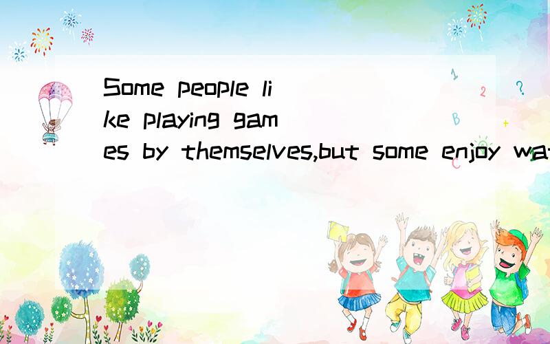 Some people like playing games by themselves,but some enjoy watching others ___.A.play B.playing C.to play D.played 这道题选A,对吗,为什么呢,