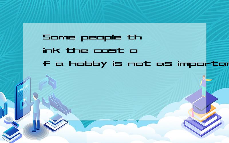 Some people think the cost of a hobby is not as importamt as the p__ it give