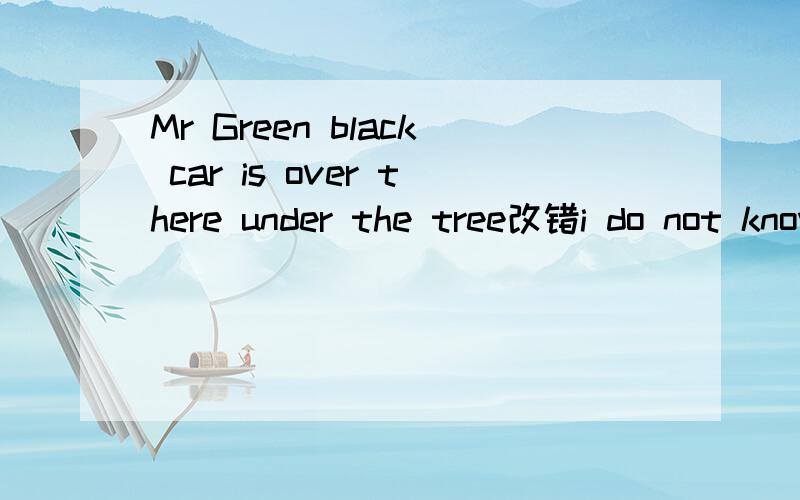 Mr Green black car is over there under the tree改错i do not know what woman is this mother 改错