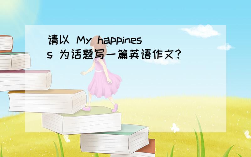 请以 My happiness 为话题写一篇英语作文?