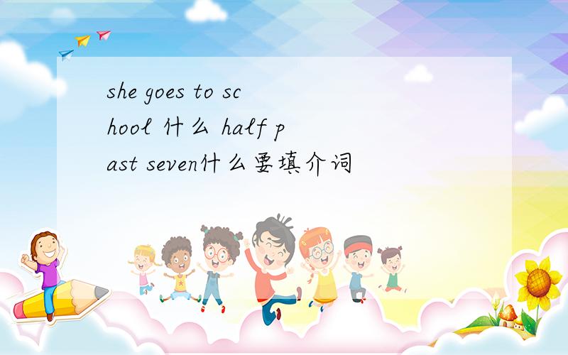 she goes to school 什么 half past seven什么要填介词