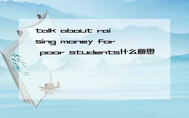 talk about raising money for poor students什么意思