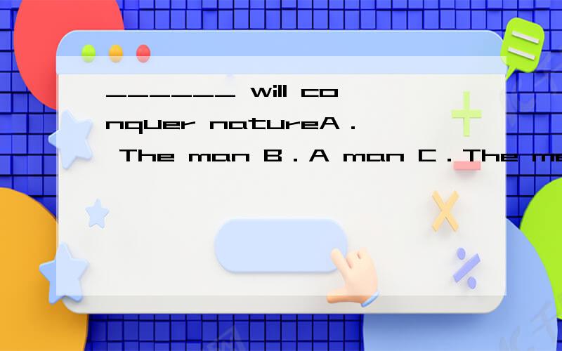 ______ will conquer natureA． The man B．A man C．The men  D．Man