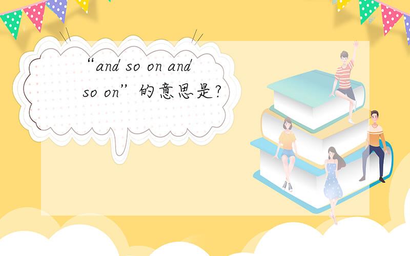 “and so on and so on”的意思是?