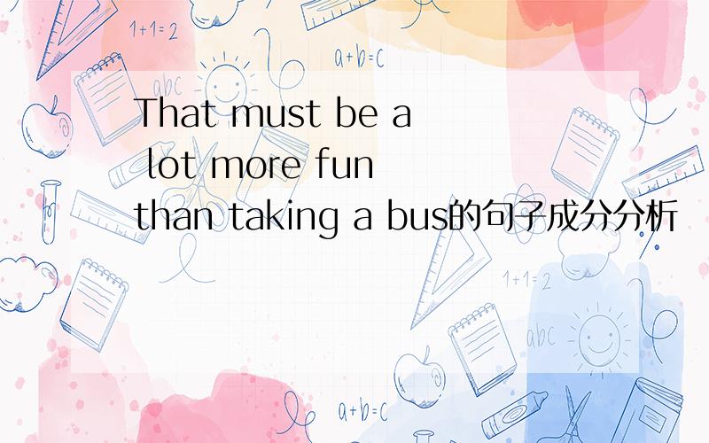 That must be a lot more fun than taking a bus的句子成分分析