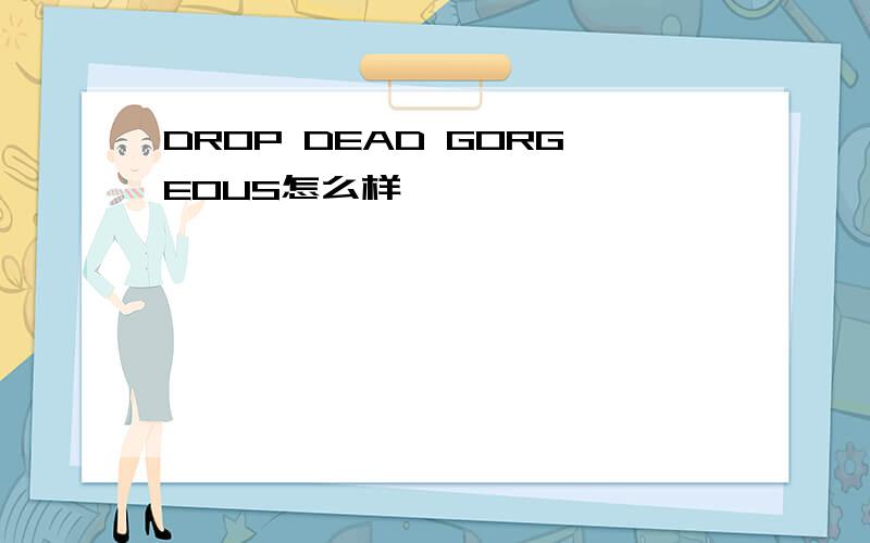DROP DEAD GORGEOUS怎么样