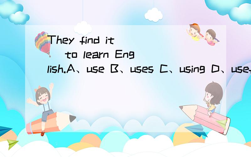 They find it __ to learn English.A、use B、uses C、using D、useful