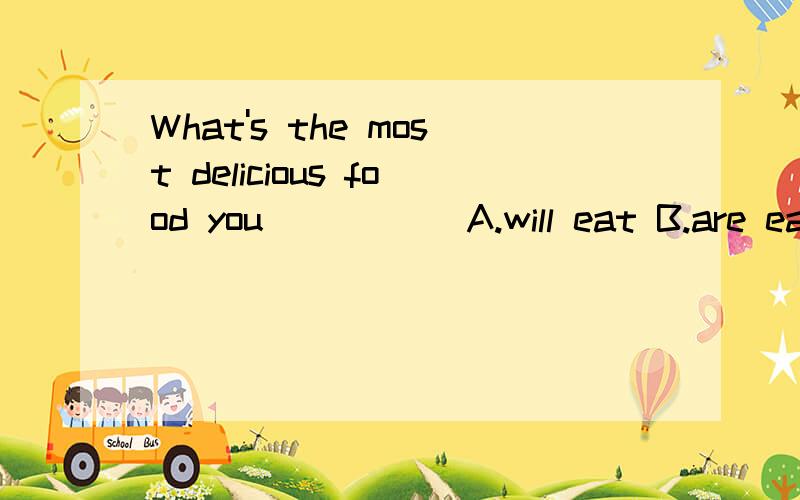 What's the most delicious food you_____ A.will eat B.are eating C.were eating D.have eaten