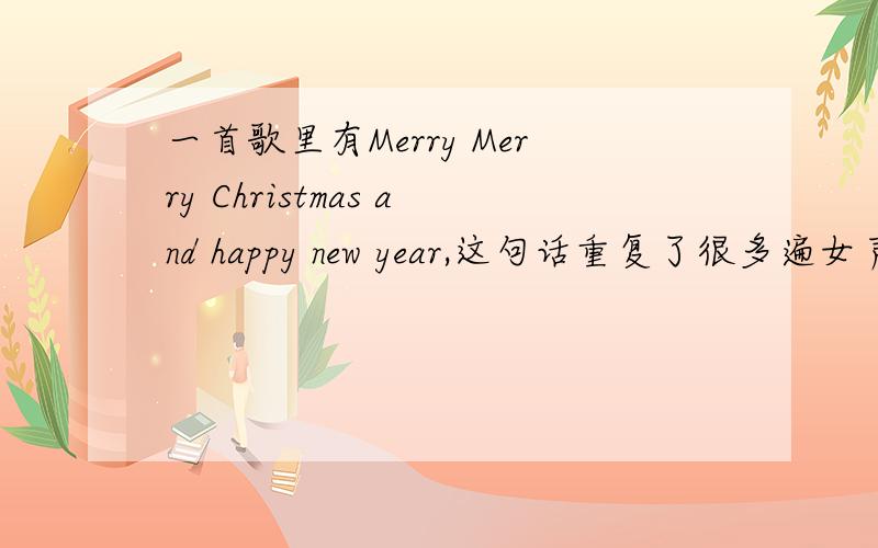 一首歌里有Merry Merry Christmas and happy new year,这句话重复了很多遍女声唱的,是淘宝虾米音乐圣诞的背景音乐,不是超市经常听到的那个