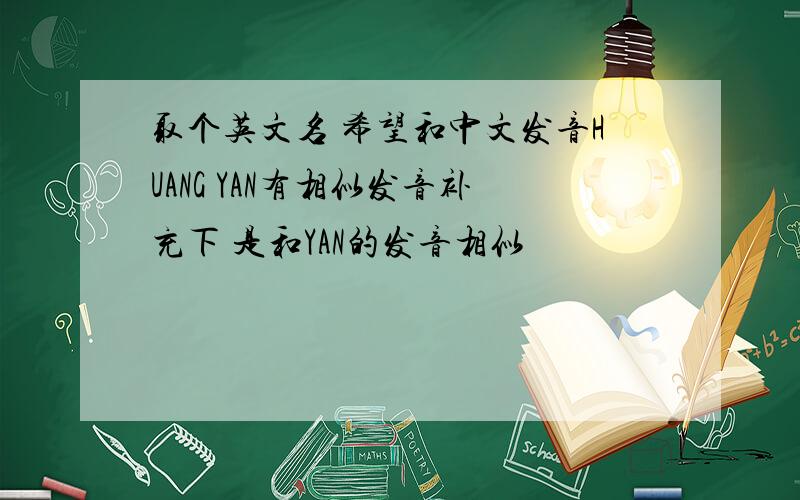 取个英文名 希望和中文发音HUANG YAN有相似发音补充下 是和YAN的发音相似