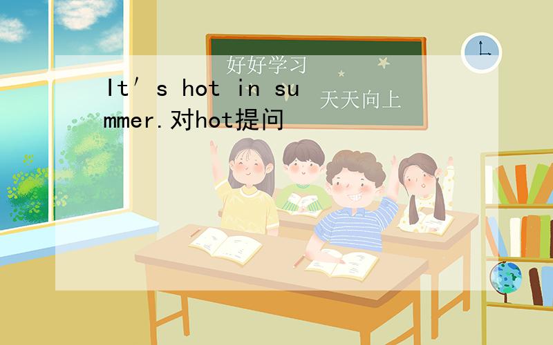 It＇s hot in summer.对hot提问