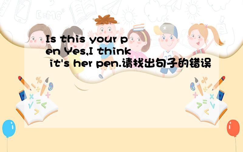 Is this your pen Yes,I think it's her pen.请找出句子的错误