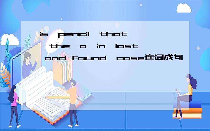 is,pencil,that,the,a,in,lost and found,case连词成句