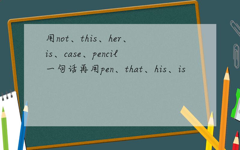 用not、this、her、is、case、pencil一句话再用pen、that、his、is