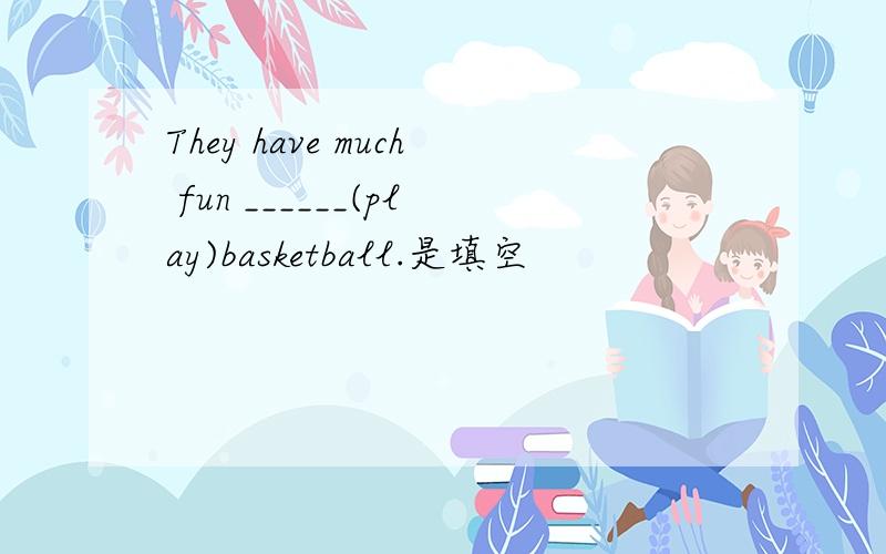 They have much fun ______(play)basketball.是填空