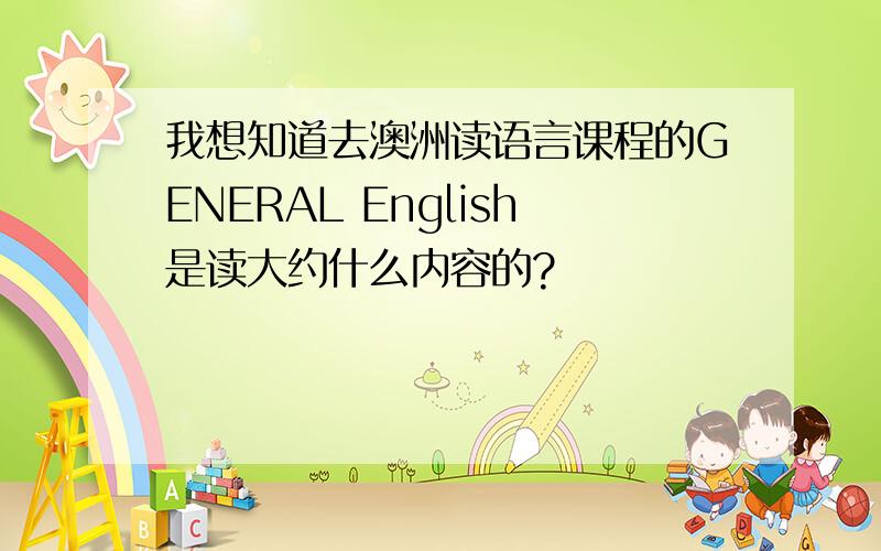 我想知道去澳洲读语言课程的GENERAL English是读大约什么内容的?