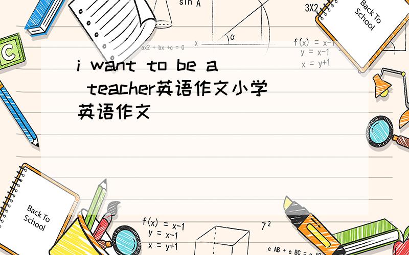 i want to be a teacher英语作文小学英语作文