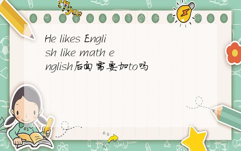 He likes English like math english后面需要加to吗
