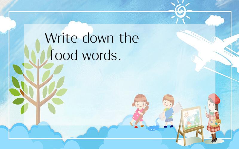 Write down the food words.