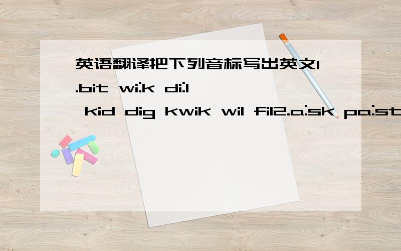 英语翻译把下列音标写出英文1.bit wi:k di:l kid dig kwik wil fil2.a:sk pa:st fra:ns