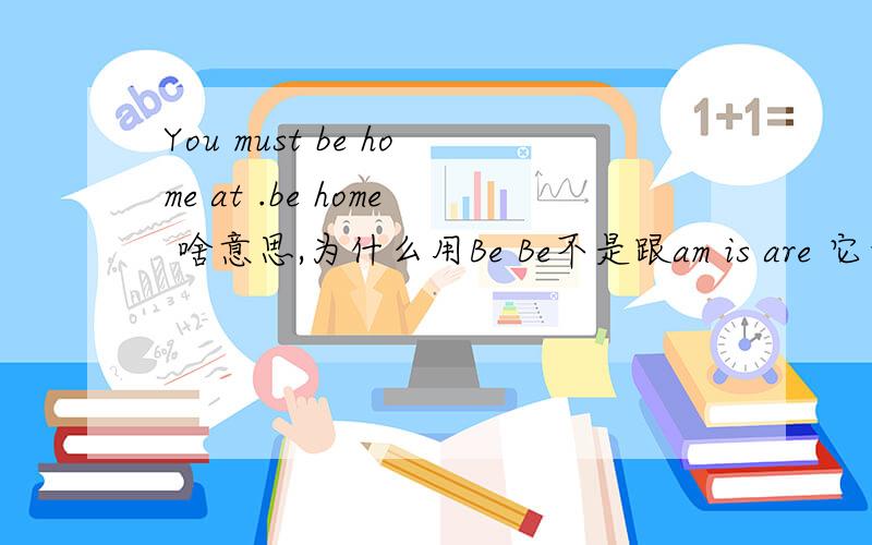 You must be home at .be home 啥意思,为什么用Be Be不是跟am is are 它也有意思?