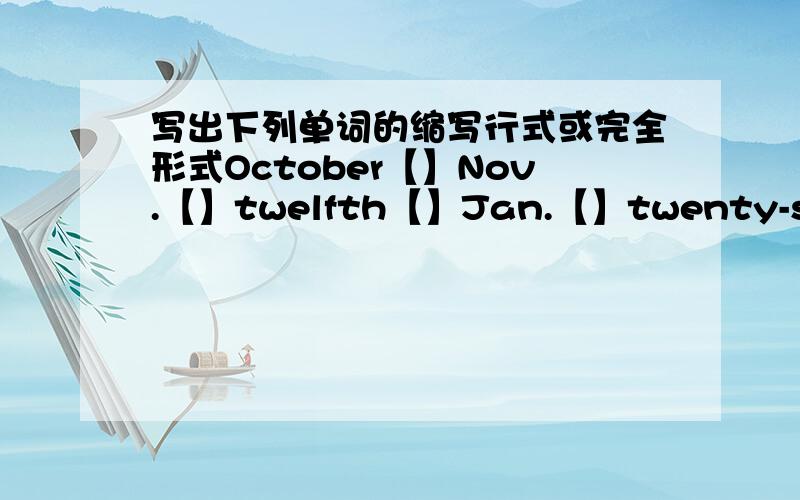 写出下列单词的缩写行式或完全形式October【】Nov.【】twelfth【】Jan.【】twenty-second【】20th【】September【】Dec.【】seventh【】Aug.【】