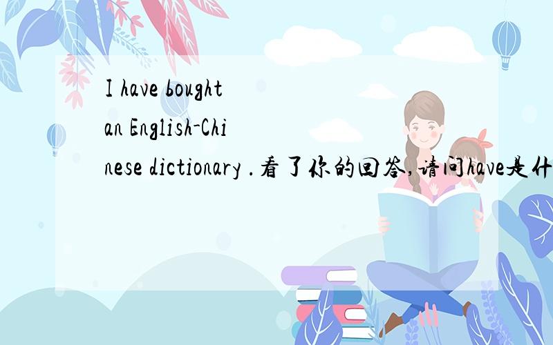 I have bought an English-Chinese dictionary .看了你的回答,请问have是什么意思