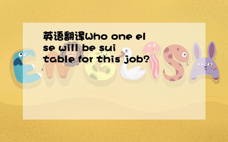 英语翻译Who one else will be suitable for this job?