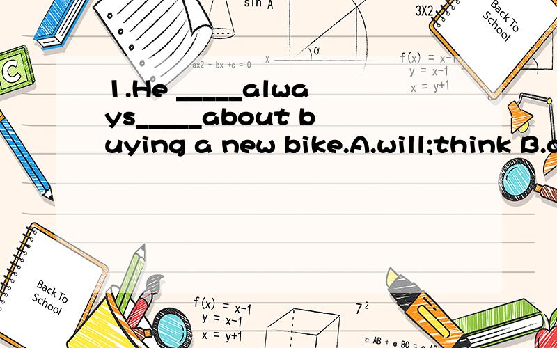 1.He _____always_____about buying a new bike.A.will;think B.does;think C.is;think D.is;thinking 2.Who______the computer_________to?Rose.A.does;belong B.is;belonging C.has;belonged D.is;belong