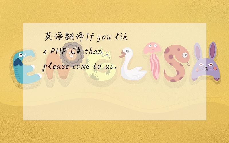 英语翻译If you like PHP C# than please come to us.