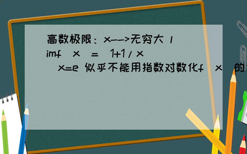 高数极限：x-->无穷大 limf(x)=(1+1/x)^x=e 似乎不能用指数对数化f（x）的方法证明,请问是哪一步有问题