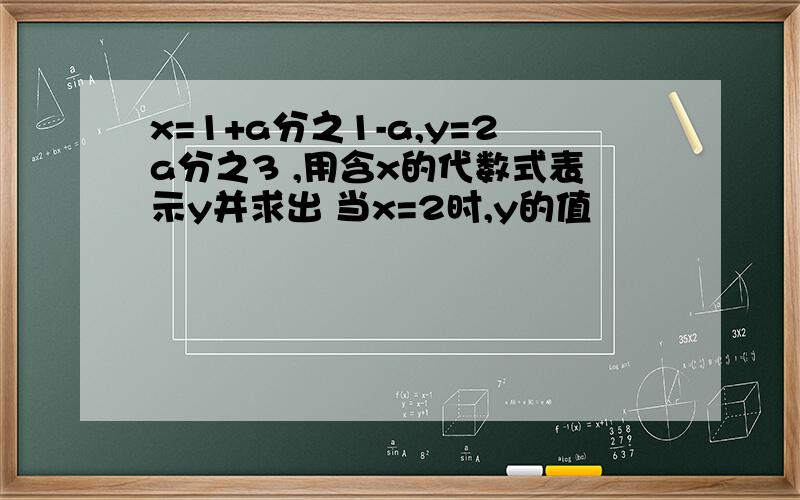 x=1+a分之1-a,y=2a分之3 ,用含x的代数式表示y并求出 当x=2时,y的值