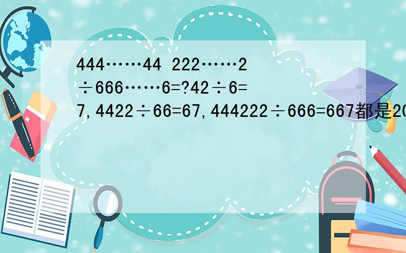 444……44 222……2÷666……6=?42÷6=7,4422÷66=67,444222÷666=667都是2008个