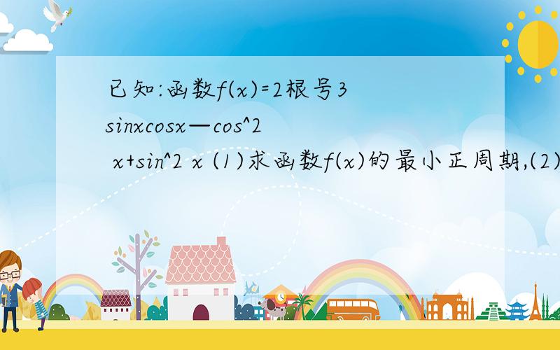 已知:函数f(x)=2根号3sinxcosx—cos^2 x+sin^2 x (1)求函数f(x)的最小正周期,(2)当x属于[0,π/2]时,求f（x）的值域