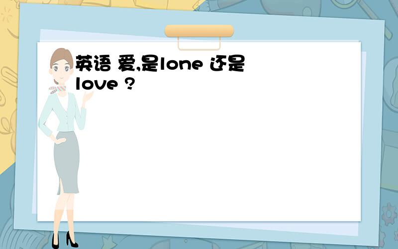 英语 爱,是lone 还是 love ?