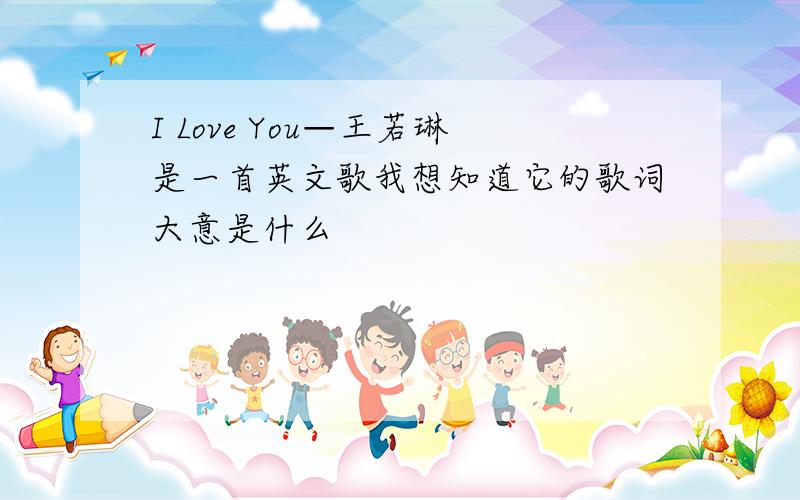 I Love You—王若琳是一首英文歌我想知道它的歌词大意是什么