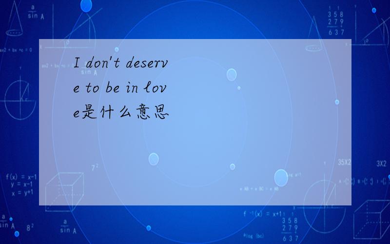 I don't deserve to be in love是什么意思