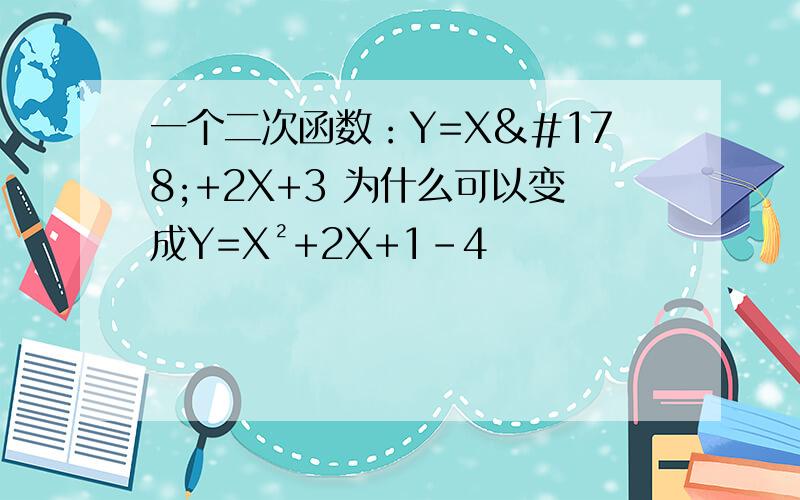 一个二次函数：Y=X²+2X+3 为什么可以变成Y=X²+2X+1-4