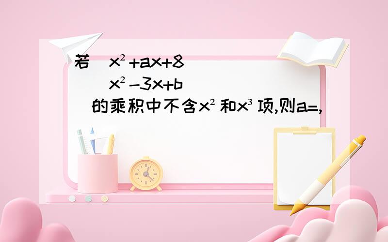 若(x²+ax+8)(x²-3x+b)的乘积中不含x²和x³项,则a=,