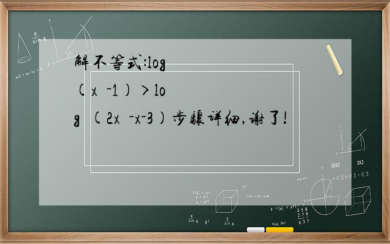 解不等式:log½(x²-1)>log½(2x²-x-3)步骤详细,谢了!