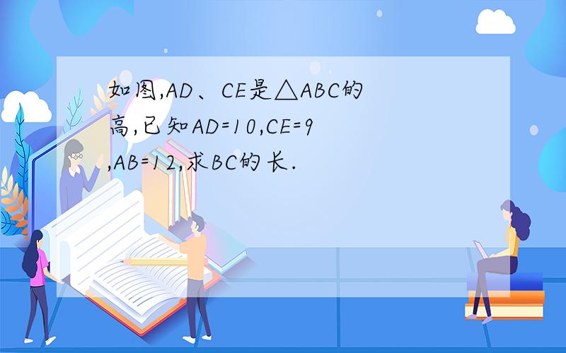 如图,AD、CE是△ABC的高,已知AD=10,CE=9,AB=12,求BC的长.