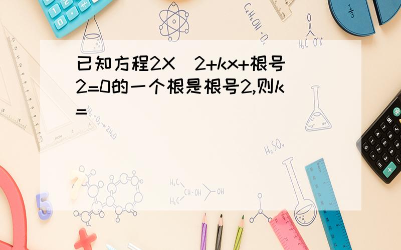 已知方程2X^2+kx+根号2=0的一个根是根号2,则k=
