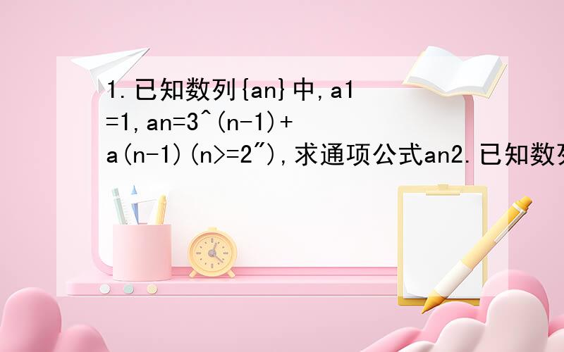 1.已知数列{an}中,a1=1,an=3^(n-1)+a(n-1)(n>=2